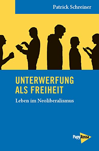 Unterwerfung als Freiheit: Leben im Neoliberalismus (Neue Kleine Bibliothek)