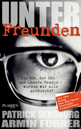 Unter Freunden: Die NSA, der BND und unsere Handys - wurden wir alle getäuscht? Unter Freunden: Die NSA, der BND und unsere Handys - wurden wir alle getäuscht? von Börsenmedien / Plassen