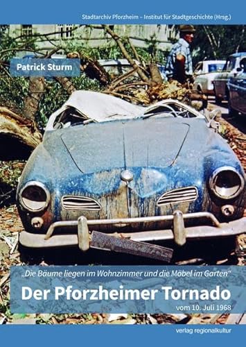 Der Pforzheimer Tornado vom 10. Juli 1968: "Die Bäume liegen im Wohnzimmer und die Möbel im Garten" von Regionalkultur Verlag