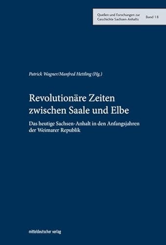 Revolutionäre Zeiten zwischen Saale und Elbe: Das heutige Sachsen-Anhalt in den Anfangsjahren der Weimarer Republik (Quellen und Forschungen zur Geschichte Sachsen-Anhalts, Bd. 18)