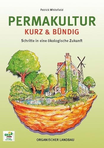 Permakultur kurz & bündig: Schritte in eine ökologische Zukunft von OLV Organischer Landbau