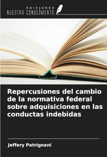 Repercusiones del cambio de la normativa federal sobre adquisiciones en las conductas indebidas von Ediciones Nuestro Conocimiento