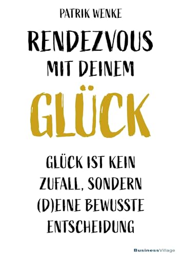 Rendezvous mit deinem Glück: Glück ist kein Zufall, sondern (d)eine bewusste Entscheidung