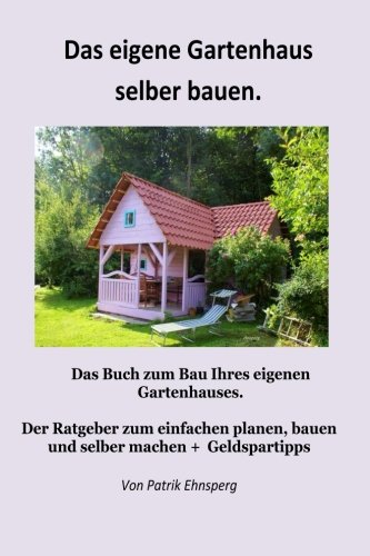 Ein Gartenhaus selber bauen.: 3. Auflage