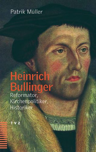 Heinrich Bullinger. Reformator, Kirchenpolitiker, Historiker von Theologischer Verlag Ag