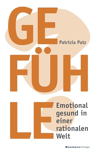 Gefühle: Emotional gesund in einer rationalen Welt