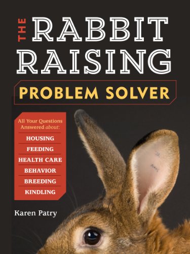 The Rabbit-Raising Problem Solver: Your Questions Answered about Housing, Feeding, Behavior, Health Care, Breeding, and Kindling The Rabbit-Raising Problem Solver: Your Questions Answered about Housing, Feeding, Behavior, Health Care, Breeding, and Kindling