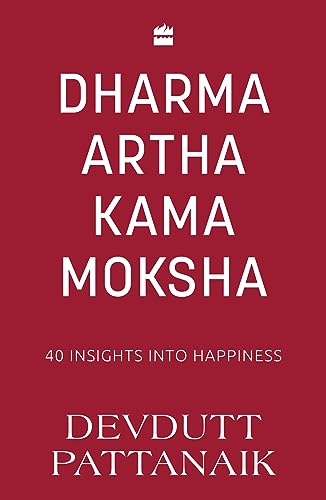 Dharma Artha Kama Moksha: 40 Insights for Happiness Dharma Artha Kama Moksha: 40 Insights for Happiness