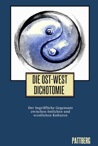 Die Ost-West Dichotomie: Der begriffliche Gegensatz zwischen östlichen und westlichen Kulturen von Independently published