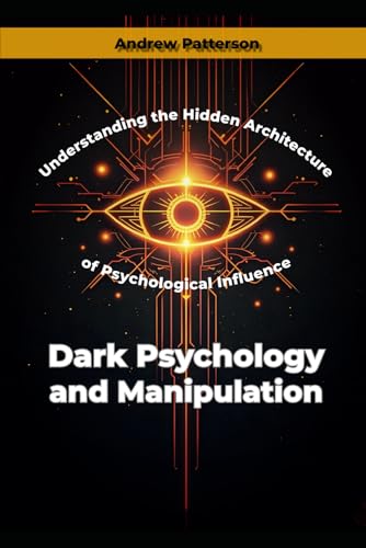 Dark Psychology and Manipulation: Understanding the Hidden Architecture of Psychological Influence von Independently published