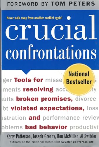 Crucial Confrontations: Tools for Resolving, Broken Promises, Violated Expectations, And Bad Behavior. Forew. by Tom Peters