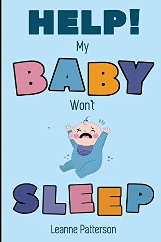 Help! My Baby Won't Sleep: The Exhausted Parent's Loving Guide to Baby Sleep Training, Developing Healthy Infant Sleep Habits and Making Sure Your Child is Quiet at Night