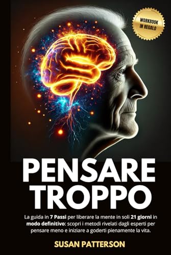 Come Smettere di Pensare Troppo: La guida in 7 Passi per liberare la mente in soli 21 giorni in modo definitivo: scopri i metodi rivelati dagli ... pienamente la vita. | In regalo il Workbook von Independently published