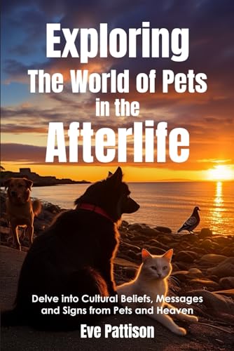 Exploring the World of Pets in the Afterlife: Delve into Cultural Beliefs, Messages and Signs From Pets and Heaven von self publisher
