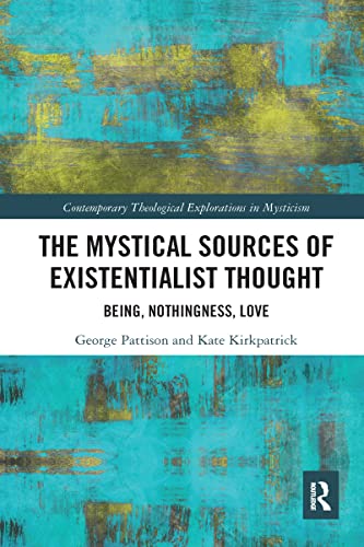 The Mystical Sources of Existentialist Thought: Being, Nothingness, Love (Contemporary Theological Explorations in Mysticism)