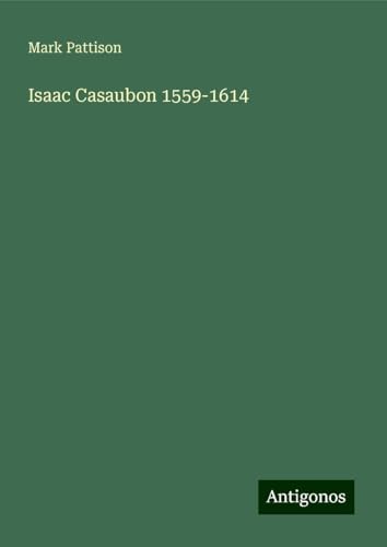 Isaac Casaubon 1559-1614 von Antigonos Verlag