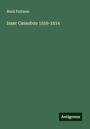 Isaac Casaubon 1559-1614 von Antigonos Verlag