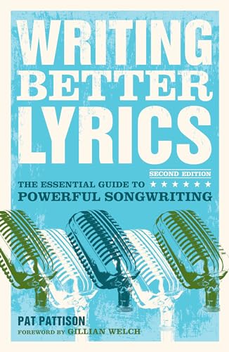 Writing Better Lyrics: The Essential Guide to Powerful Songwriting