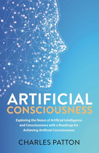 Artificial Consciousness: Exploring the Nexus of Artificial Intelligence and Consciousness with a Roadmap for Achieving Artificial Consciousness von PublishDrive