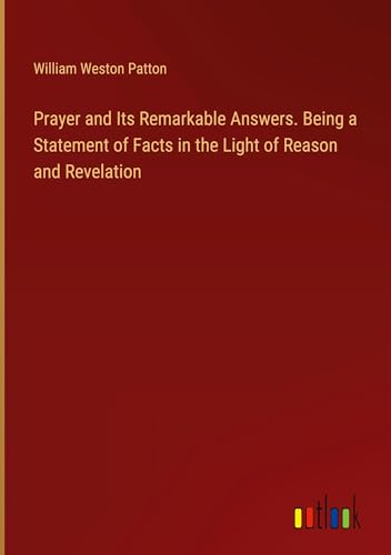 Prayer and Its Remarkable Answers. Being a Statement of Facts in the Light of Reason and Revelation von Outlook Verlag
