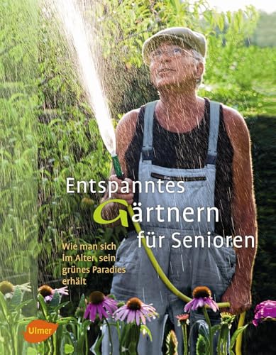 Entspanntes Gärtnern für Senioren: Wie man sich im Alter sein grünes Paradies erhält von Ulmer Eugen Verlag