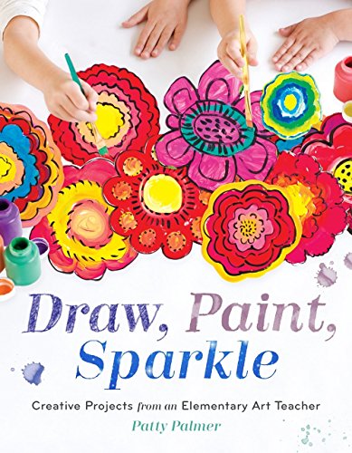 Draw, Paint, Sparkle: Creative Projects from an Elementary Art Teacher