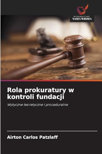 Rola prokuratury w kontroli fundacji: Wytyczne teoretyczne i proceduralne von Wydawnictwo Nasza Wiedza