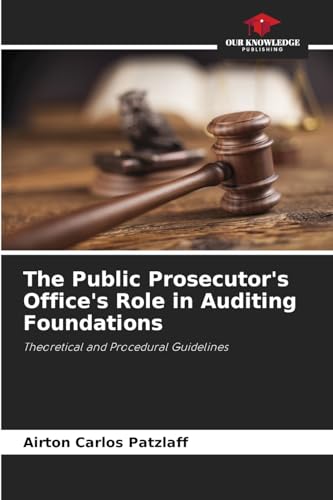 The Public Prosecutor's Office's Role in Auditing Foundations: Theoretical and Procedural Guidelines von Our Knowledge Publishing