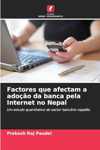 Factores que afectam a adoção da banca pela Internet no Nepal: Um estudo quantitativo do sector bancário nepalês von Edições Nosso Conhecimento