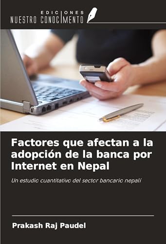 Factores que afectan a la adopción de la banca por Internet en Nepal: Un estudio cuantitativo del sector bancario nepalí von Ediciones Nuestro Conocimiento