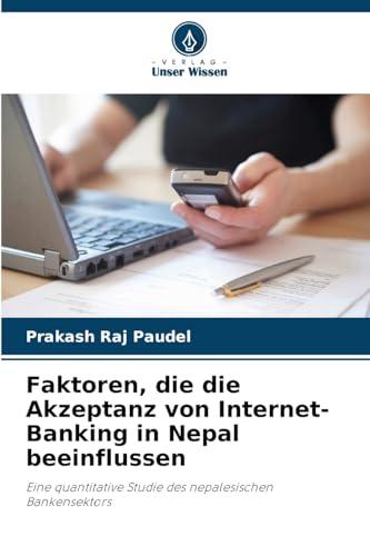 Faktoren, die die Akzeptanz von Internet-Banking in Nepal beeinflussen: Eine quantitative Studie des nepalesischen Bankensektors von Verlag Unser Wissen