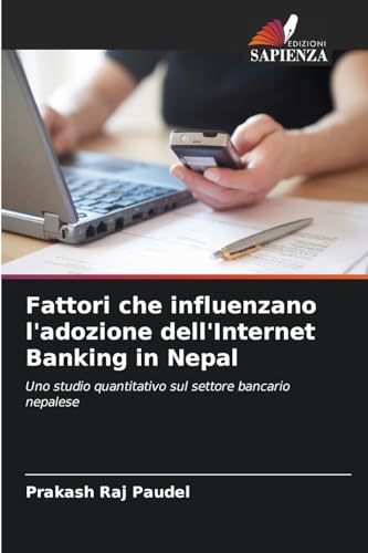 Fattori che influenzano l'adozione dell'Internet Banking in Nepal: Uno studio quantitativo sul settore bancario nepalese von Edizioni Sapienza