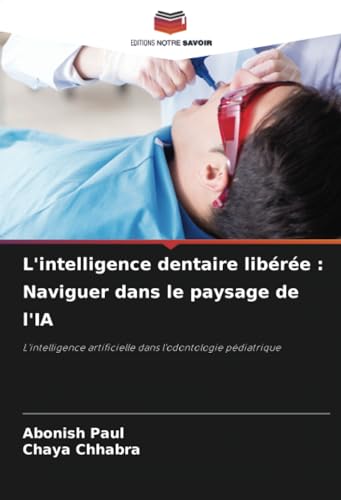 L'intelligence dentaire libérée : Naviguer dans le paysage de l'IA: L'intelligence artificielle dans l'odontologie pédiatrique von Editions Notre Savoir