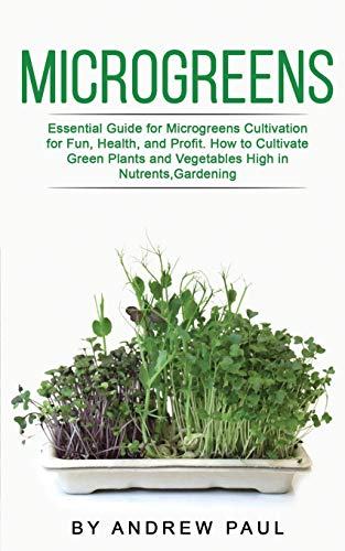 Microgreens: Essential Guide for Microgreens Cultivation for Fun, Health, and Profit. How to Cultivate Green Plants and Vegetables High in Nutrients,Gardening
