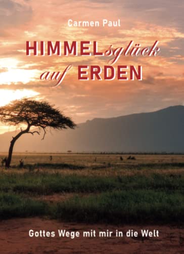 Himmelsglück auf Erden: Gottes Wege mit mir in die Welt