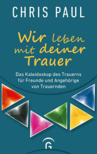 Wir leben mit deiner Trauer: Das Kaleidoskop des Trauerns für Freunde und Angehörige von Trauernden Wir leben mit deiner Trauer: Das Kaleidoskop des Trauerns für Freunde und Angehörige von Trauernden
