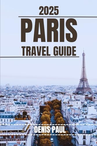 PARIS TRAVEL GUIDE: Explore Paris’s Top Attractions, Hidden Gems, Cultural Highlights. Practical Tips and Local Secrets