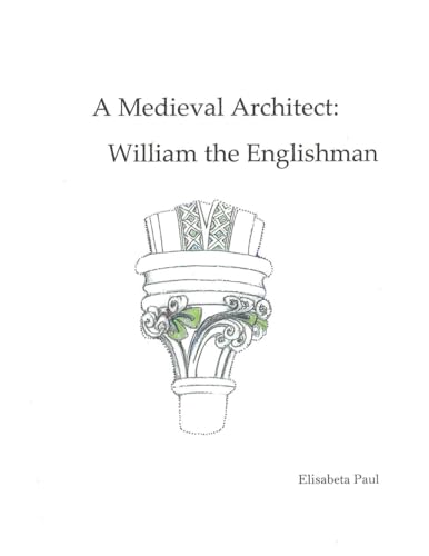 A Medieval Architect: William the Englishman (Elisabeta Paul Medieval Studies) von FriesenPress