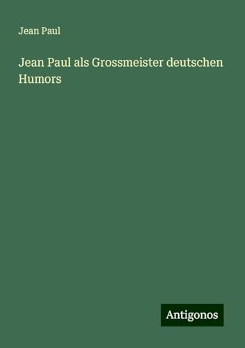 Jean Paul als Grossmeister deutschen Humors Jean Paul als Grossmeister deutschen Humors von Antigonos Verlag