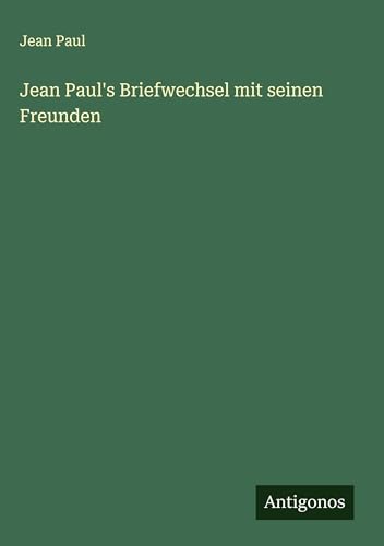 Jean Paul's Briefwechsel mit seinen Freunden Jean Paul's Briefwechsel mit seinen Freunden von Antigonos Verlag