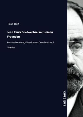 Jean Pauls Briefwechsel mit seinen Freunden: Emanuel Osmund, Friedrich von Oertel und Paul Thieriot