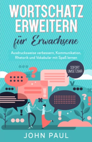 Wortschatz erweitern für Erwachsene: Ausdrucksweise verbessern, Kommunikation, Rhetorik und Vokabular mit Spaß lernen. SOFORT UMSETZBAR von Independently published