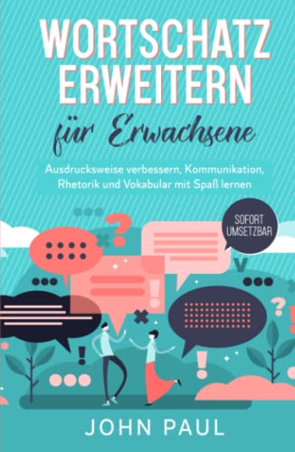 Wortschatz erweitern für Erwachsene: Ausdrucksweise verbessern, Kommunikation, Rhetorik und Vokabular mit Spaß lernen. SOFORT UMSETZBAR von Independently published