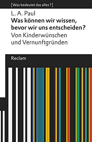 Was können wir wissen, bevor wir uns entscheiden?. Von Kinderwünschen und Vernunftgründen. [Was bedeutet das alles?]: Paul, L. A. – Erläuterungen; Denkanstöße; Analyse (Reclams Universal-Bibliothek)
