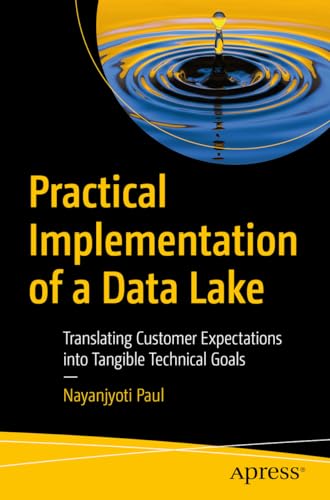 Practical Implementation of a Data Lake: Translating Customer Expectations into Tangible Technical Goals Practical Implementation of a Data Lake: Translating Customer Expectations into Tangible Technical Goals von Apress