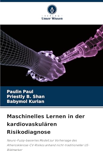 Maschinelles Lernen in der kardiovaskulären Risikodiagnose: Neuro-Fuzzy-basiertes Modell zur Vorhersage des Atherosklerose-CV-Risikos anhand nicht-traditioneller US-Bildmarker von Verlag Unser Wissen