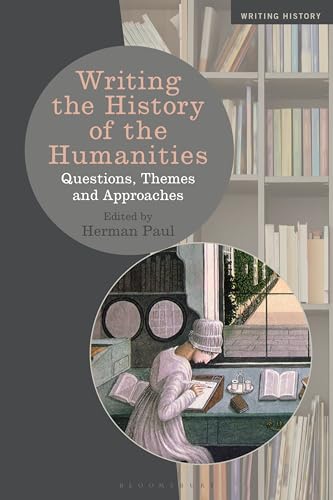 Writing the History of the Humanities: Questions, Themes, and Approaches (Writing History) von Bloomsbury Academic