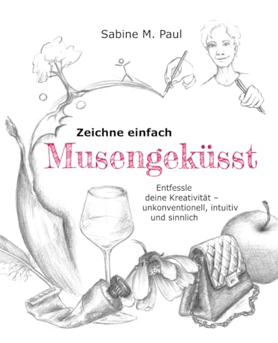 Zeichne einfach - Musengeküsst: Entfessle deine Kreativität – unkonventionell, intuitiv und sinnlich von Frauenschuh-Verlag Birgit Faschinger-Reitsam & Sabine Paul GbR