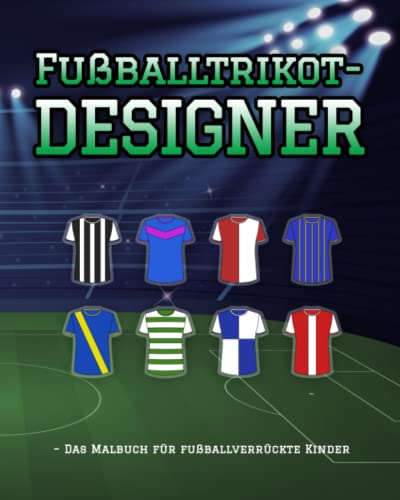 Fußballtrikot-Designer – Das Malbuch für fußballverrückte Kinder: Mitmachbuch für fußballbegeisterte Kinder
