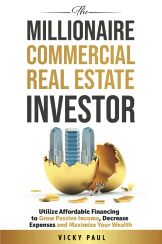 The Millionaire Commercial Real Estate Investor: Utilize Affordable Financing To Grow Passive Income, Decrease Expenses, And Maximize Your Wealth von Independently published